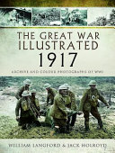 The Great War illustrated 1917 : a selection of 1,000 images illustrating events at Arras ; the Nivelle offensive ; the battles of Messines Ridge, Passchendaele and Cambrai ; the capture of Jerusalem ; the air war and unrestricted submarine campaign /