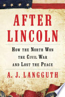 After Lincoln : how the north won the Civil War and lost the peace /