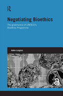 Negotiating bioethics : the governance of UNESCO's Bioethics Programme /