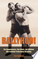 Ballyhoo! : the roughhousers, con artists, and wildmen who invented professional wrestling /