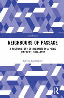 Neighbours of passage : a microhistory of migrants in a Paris tenement, 1882-1932 /