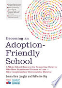 Becoming an adoption-friendly school : a whole-school resource for supporting children who have experienced trauma or loss /