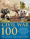 The Civil War 100 : the stories behind the most influential battles, people and events in the war between the states /
