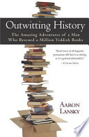 Outwitting history : the amazing adventures of a man who rescued a million Yiddish books /