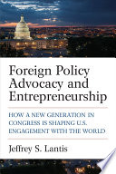 Foreign policy advocacy and entrepreneurship : how a new generation in Congress is shaping U.S. engagement with the world /