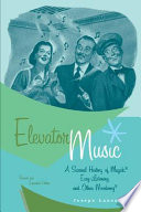 Elevator music : a surreal history of Muzak, easy-listening, and other moodsong /