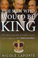 The men who would be king : an almost epic tale of moguls, movies, and a company called Dreamworks /