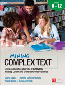Mining complex text, grades 6-12 : using and creating graphic organizers to grasp content and share new understandings /