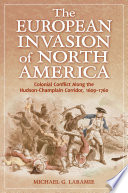 The European invasion of North America colonial conflict along the Hudson-Champlain corridor, 1609-1760 /