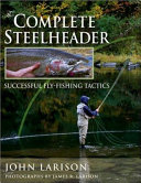 The complete steelheader : successful fly-fishing tactics /