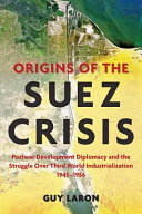 Origins of the Suez crisis : postwar development diplomacy and the struggle over Third World industrialization, 1945-1956 /