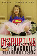 Disrupting gendered pedagogies in the early childhood classroom /