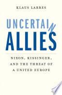 Uncertain allies : Nixon, Kissinger, and the threat of a united Europe /