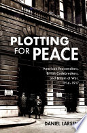 Plotting for peace : American peacemakers, British codebreakers, and Britain at war, 1914-1917 /