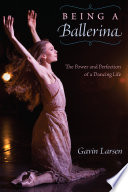 Being a ballerina : the power and perfection of a dancing life.