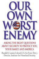 Our own worst enemy : asking the right questions about security to protect you, your family and America /