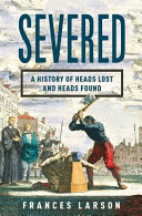 Severed : a history of heads lost and heads found /