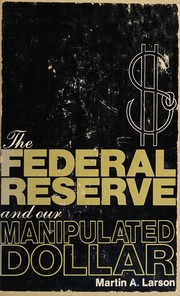 The Federal Reserve and our manipulated dollar : with comments on the causes of wars, depressions, inflation, and poverty /