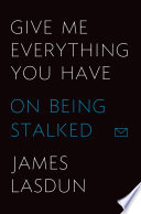 Give me everything you have : on being stalked /
