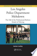 Los Angeles Police Department meltdown : the fall of the professional-reform model of policing /