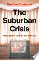 The suburban crisis : white America and the war on drugs /