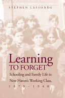 Learning to forget : schooling and family life in New Haven's working class, 1870-1940 /