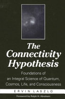 The connectivity hypothesis : foundations of an integral science of quantum, cosmos, life, and consciousness /,
