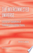 The interconnected universe : conceptual foundations of transdisciplinary unified theory /