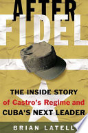 After Fidel : the inside story of Castro's regime and Cuba's next leader /