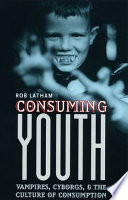 Consuming youth : vampires, cyborgs, and the culture of consumption /