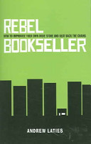 Rebel bookseller : how to improvise your own indie store and beat back the chains /
