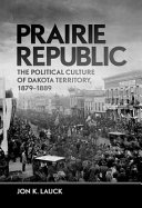 Prairie republic : the political culture of Dakota Territory, 1879-1889 /