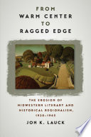 From warm center to ragged edge : the erosion of Midwestern literary and historical regionalism, 1920-1965 /