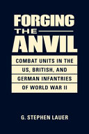 Forging the anvil : combat units in the US, British, and German infanteries of World War II /