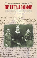 The tie that bound us : the women of John Brown's family and the legacy of radical abolitionism /