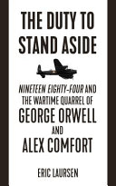 The duty to stand aside : Nineteen Eighty-Four and the wartime quarrel of George Orwell and Alex Comfort /