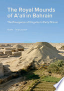 The royal mounds of A'ali in Bahrain : the emergence of kingship in early Dilmun /