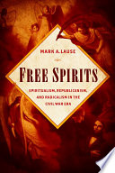 Free spirits : spiritualism, Republicanism, and radicalism in the Civil War era /