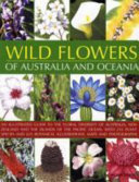 Wild flowers of Australia and Oceania : an illustrated guide to the floral diversity of Australia, New Zealand and the islands of the Pacific Ocean, with 255 plant species and 625 botanical illustrations, maps and photographs /