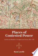 Places of contested power : conflict and rebellion in England and France, 830-1150 /
