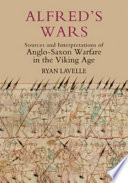 Alfred's wars : sources and interpretations of Anglo-Saxon warfare in the Viking age /