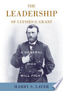 A general who will fight : the leadership of Ulysses S. Grant /