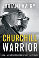 Churchill : warrior : how a military life guided Winston's finest hours /