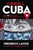 Orwell in Cuba : how 1984 came to be published in Castro's twilight /