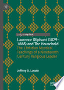 Laurence Oliphant (1829-1888) and The Household : The Christian Mystical Teachings of a Nineteenth Century Religious Leader /