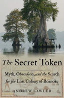 The secret token : myth, obsession, and the search for the lost colony of Roanoke /