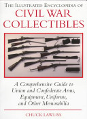 The illustrated encyclopedia of Civil War collectibles : a comprehensive guide to Union and Confederate arms, equipment, uniforms, and other memorabilia /