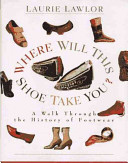 Where will this shoe take you? : a walk through the history of footwear /