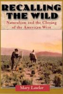 Recalling the wild : naturalism and the closing of the American West /