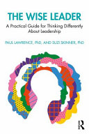 The wise leader : a practical guide for thinking differently about leadership development /